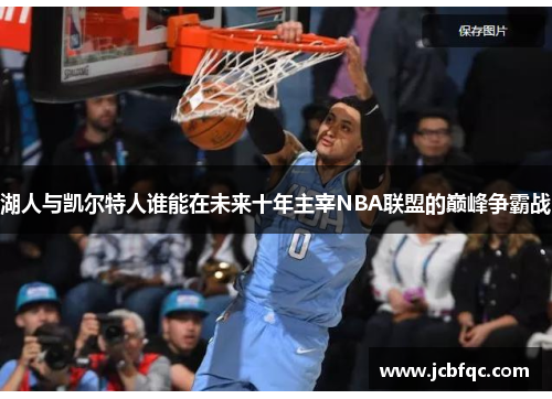 湖人与凯尔特人谁能在未来十年主宰NBA联盟的巅峰争霸战